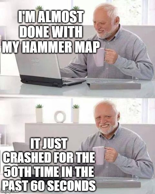 Hide the Pain Harold Meme | I'M ALMOST DONE WITH MY HAMMER MAP; IT JUST CRASHED FOR THE 50TH TIME IN THE PAST 60 SECONDS | image tagged in memes,hide the pain harold | made w/ Imgflip meme maker