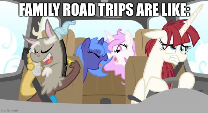 they are never fun | FAMILY ROAD TRIPS ARE LIKE: | image tagged in mlp,discord,luna,celestia,funny memes | made w/ Imgflip meme maker