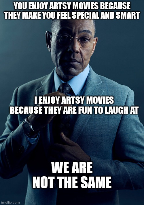 Gus Fring we are not the same | YOU ENJOY ARTSY MOVIES BECAUSE THEY MAKE YOU FEEL SPECIAL AND SMART; I ENJOY ARTSY MOVIES BECAUSE THEY ARE FUN TO LAUGH AT; WE ARE NOT THE SAME | image tagged in gus fring we are not the same | made w/ Imgflip meme maker
