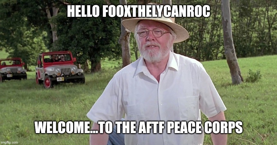 Running out of welcome ideas(´;︵;`) | HELLO FOOXTHELYCANROC; WELCOME...TO THE AFTF PEACE CORPS | image tagged in welcome to jurassic park | made w/ Imgflip meme maker