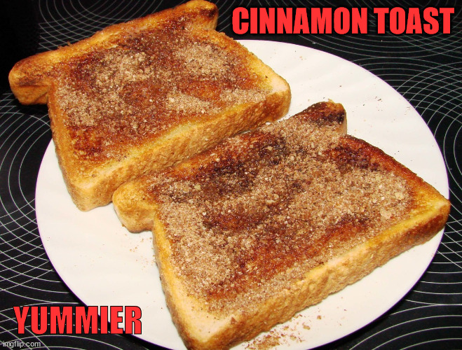 Real Cinnamon Toast | CINNAMON TOAST YUMMIER | image tagged in real cinnamon toast | made w/ Imgflip meme maker