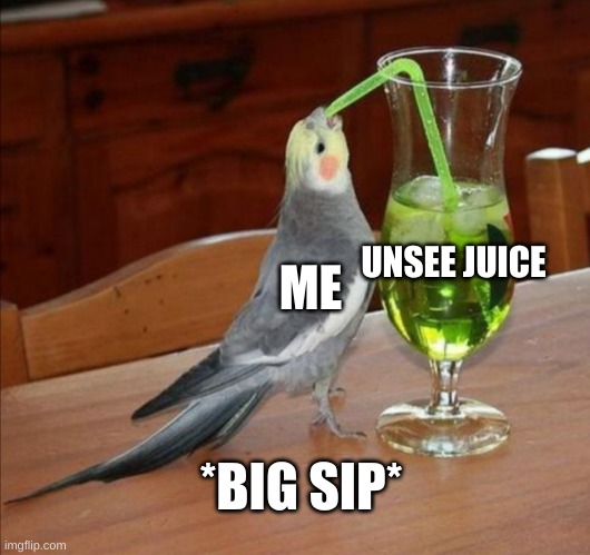 daes right | ME; UNSEE JUICE; *BIG SIP* | image tagged in bird drinking green juice | made w/ Imgflip meme maker