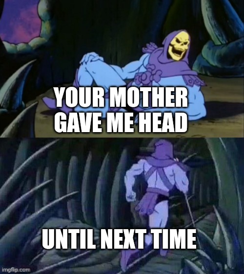 Skeletor disturbing facts | YOUR MOTHER GAVE ME HEAD UNTIL NEXT TIME | image tagged in skeletor disturbing facts | made w/ Imgflip meme maker