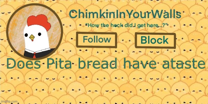 ChimkinInYourWalls announcement template! | Does Pita bread have a taste | image tagged in chimkininyourwalls announcement template | made w/ Imgflip meme maker