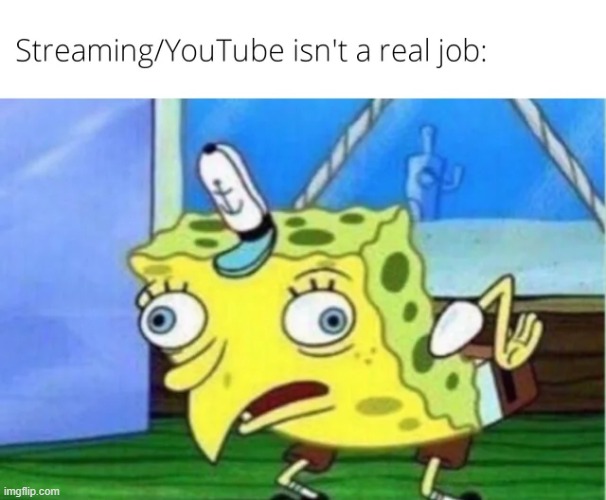 Then what is every other job in the entertainment industry ? | image tagged in memes,funny | made w/ Imgflip meme maker