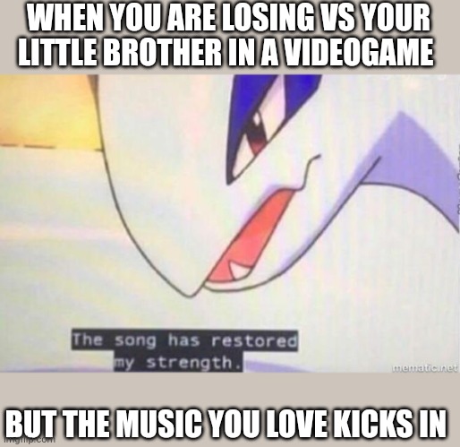 This Song Has Restored My Strength | WHEN YOU ARE LOSING VS YOUR LITTLE BROTHER IN A VIDEOGAME; BUT THE MUSIC YOU LOVE KICKS IN | image tagged in this song has restored my strength | made w/ Imgflip meme maker
