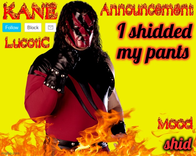 LucotIC's "Kane" Announcement Temp | I shidded my pants; shid | image tagged in lucotic's kane announcement temp | made w/ Imgflip meme maker