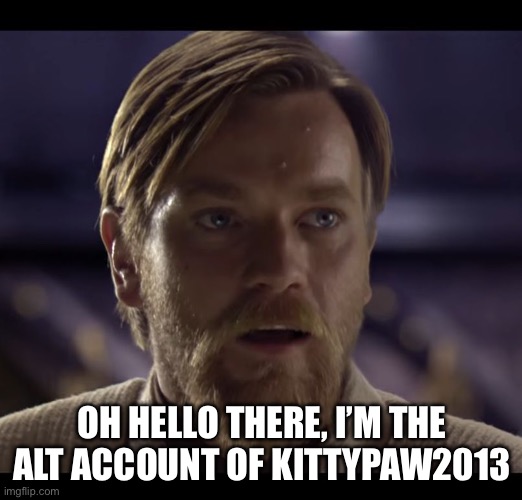 Hello! | OH HELLO THERE, I’M THE ALT ACCOUNT OF KITTYPAW2013 | image tagged in hello there | made w/ Imgflip meme maker