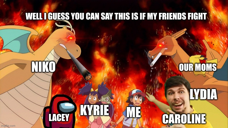If my friends fight | WELL I GUESS YOU CAN SAY THIS IS IF MY FRIENDS FIGHT; NIKO; OUR MOMS; LYDIA; KYRIE; ME; CAROLINE; LACEY | image tagged in charizard vs dragonite | made w/ Imgflip meme maker