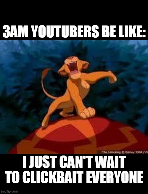 Fake YouTubers be like... | 3AM YOUTUBERS BE LIKE:; I JUST CAN'T WAIT TO CLICKBAIT EVERYONE | image tagged in i just can't wait to be king,youtube,3am | made w/ Imgflip meme maker
