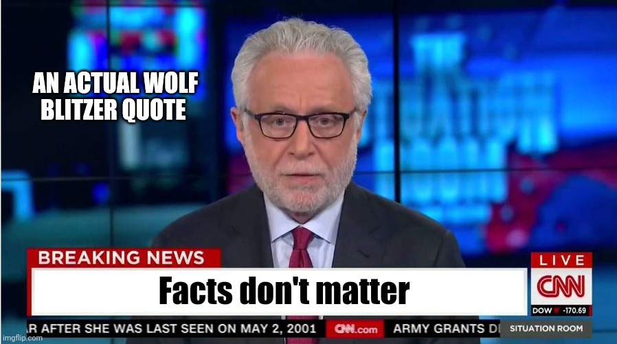 CNN "Wolf of Fake News" Fanfiction | AN ACTUAL WOLF BLITZER QUOTE Facts don't matter | image tagged in cnn wolf of fake news fanfiction | made w/ Imgflip meme maker