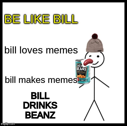 be like bill bro | BE LIKE BILL; bill loves memes; bill makes memes; BILL DRINKS BEANZ | image tagged in memes,be like bill,funny,lol,hahahahahahahahahahahaahaha | made w/ Imgflip meme maker