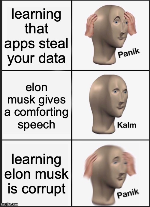 Panik Kalm Panik Meme | learning that apps steal your data; elon musk gives a comforting speech; learning elon musk is corrupt | image tagged in memes,panik kalm panik | made w/ Imgflip meme maker