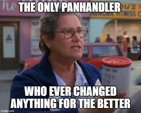 The unsung hero of back to the future | THE ONLY PANHANDLER; WHO EVER CHANGED ANYTHING FOR THE BETTER | image tagged in save the clock tower | made w/ Imgflip meme maker