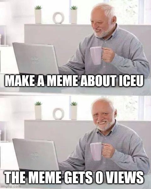 Hide the pain | MAKE A MEME ABOUT ICEU; THE MEME GETS 0 VIEWS | image tagged in memes,hide the pain harold,iceu | made w/ Imgflip meme maker