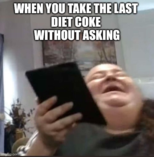 It's ok cause it's DIET | WHEN YOU TAKE THE LAST 
DIET COKE 
WITHOUT ASKING | image tagged in negz,fatty,meme,haha,food | made w/ Imgflip meme maker