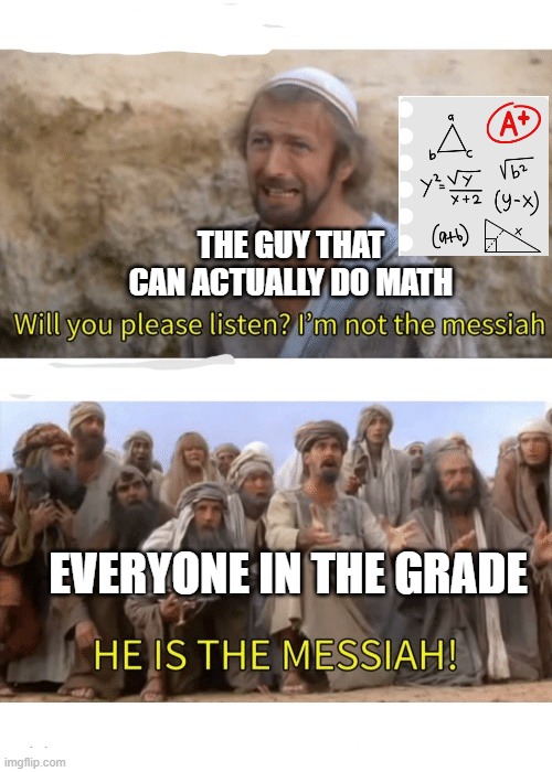 math nerd | THE GUY THAT CAN ACTUALLY DO MATH; EVERYONE IN THE GRADE | image tagged in he is the messiah | made w/ Imgflip meme maker