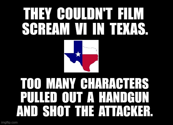 NIMBY !! | THEY  COULDN'T  FILM 
SCREAM  VI  IN  TEXAS. TOO  MANY  CHARACTERS
PULLED  OUT  A  HANDGUN
AND  SHOT  THE  ATTACKER. | image tagged in texas,scream,movies,guns,rick75230,horror movies | made w/ Imgflip meme maker
