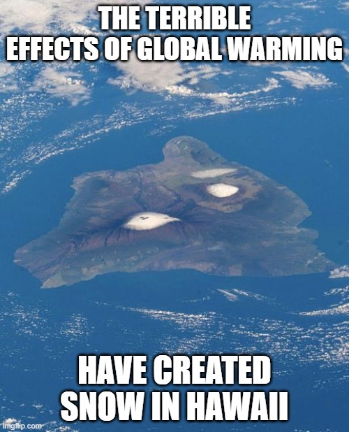 Snow in Hawaii | THE TERRIBLE EFFECTS OF GLOBAL WARMING; HAVE CREATED SNOW IN HAWAII | image tagged in snow in hawaii | made w/ Imgflip meme maker