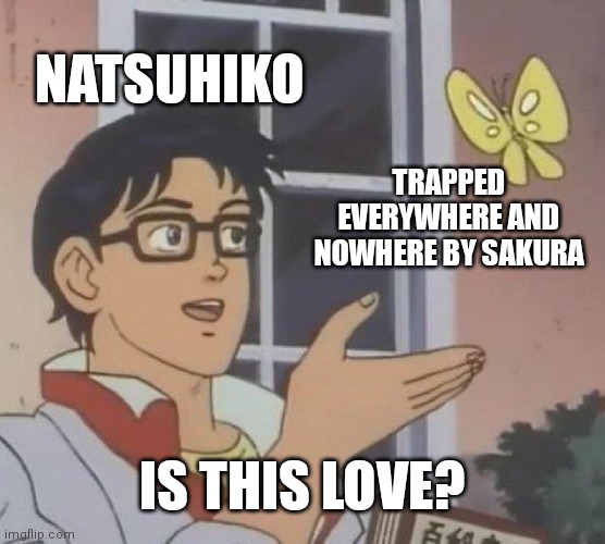 Is this love? | NATSUHIKO; TRAPPED EVERYWHERE AND NOWHERE BY SAKURA; IS THIS LOVE? | image tagged in memes,is this a pigeon,anime | made w/ Imgflip meme maker