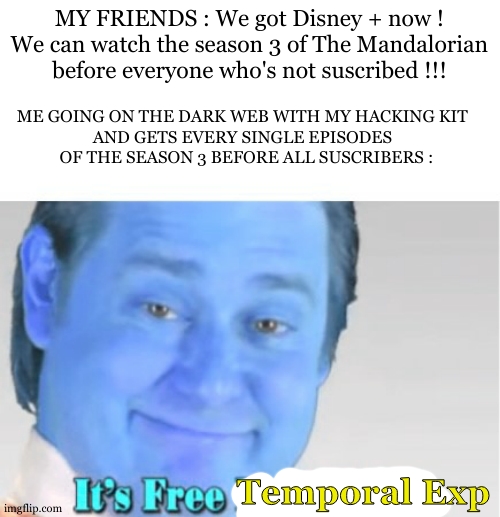 It's Free Temporal Experience | MY FRIENDS : We got Disney + now ! We can watch the season 3 of The Mandalorian before everyone who's not suscribed !!! ME GOING ON THE DARK WEB WITH MY HACKING KIT  
AND GETS EVERY SINGLE EPISODES  
OF THE SEASON 3 BEFORE ALL SUSCRIBERS :; Temporal Exp | image tagged in it's free real estate,time travel,hacks,hacker,its free real estate,free stuff | made w/ Imgflip meme maker