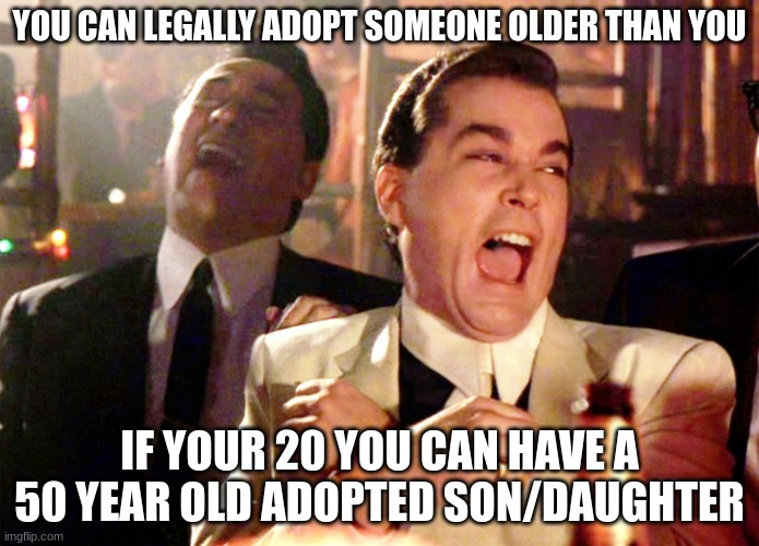 Good Fellas Hilarious |  YOU CAN LEGALLY ADOPT SOMEONE OLDER THAN YOU; IF YOUR 20 YOU CAN HAVE A 50 YEAR OLD ADOPTED SON/DAUGHTER | image tagged in memes,good fellas hilarious | made w/ Imgflip meme maker