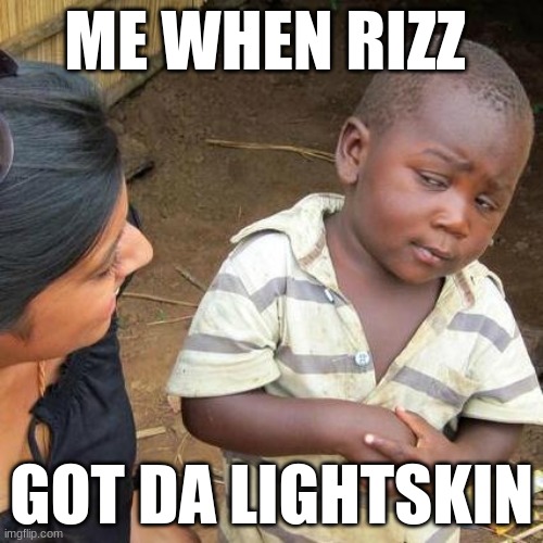 Third World Skeptical Kid | ME WHEN RIZZ; GOT DA LIGHTSKIN | image tagged in memes,third world skeptical kid | made w/ Imgflip meme maker