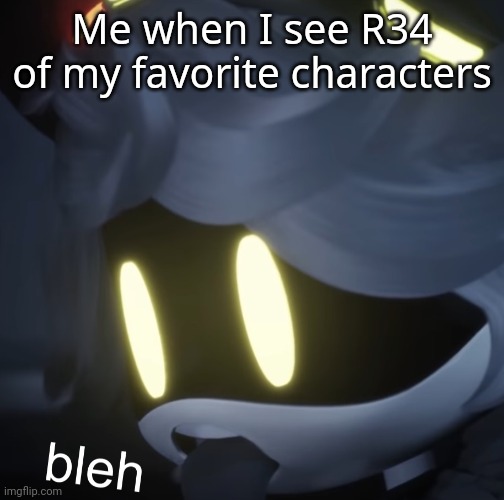 bleh | Me when I see R34 of my favorite characters | image tagged in bleh,n,murder drones,ugh | made w/ Imgflip meme maker