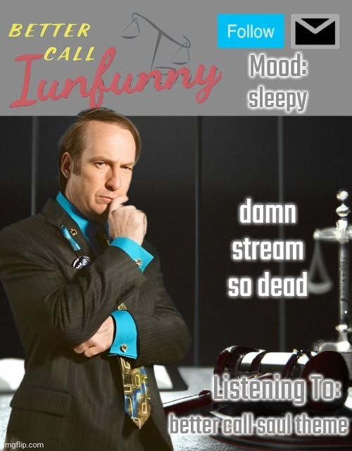 iUnFunny's Better Call Saul template thx iUnFunny | sleepy; damn stream so dead; better call saul theme | image tagged in iunfunny's better call saul template thx iunfunny | made w/ Imgflip meme maker