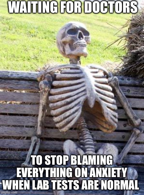 Waiting Skeleton Meme | WAITING FOR DOCTORS; TO STOP BLAMING EVERYTHING ON ANXIETY WHEN LAB TESTS ARE NORMAL | image tagged in memes,waiting skeleton,doctors,covid-19,blame,anxiety | made w/ Imgflip meme maker