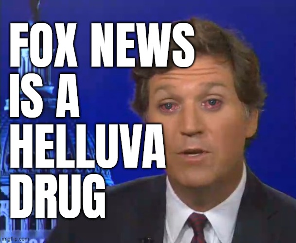 FOX Helluva drug... | FOX NEWS
IS A
HELLUVA
DRUG | image tagged in drugs are bad,mmm,kkk,fox,lies,suck | made w/ Imgflip meme maker