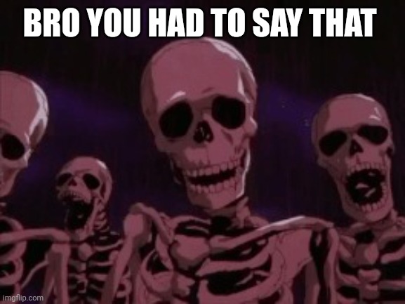 Berserk Roast Skeletons | BRO YOU HAD TO SAY THAT | image tagged in berserk roast skeletons | made w/ Imgflip meme maker