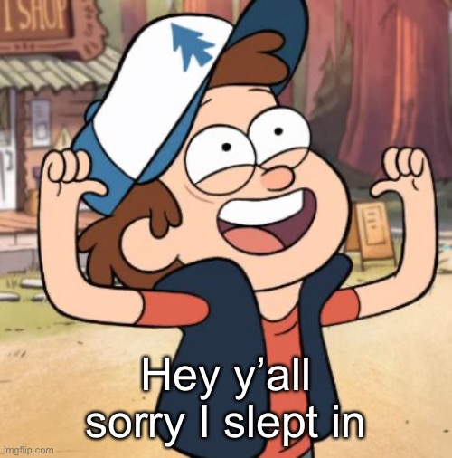Dipper Pines | Hey y’all sorry I slept in | image tagged in dipper pines | made w/ Imgflip meme maker