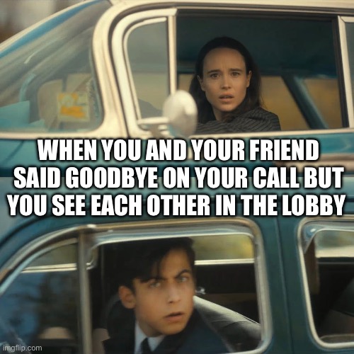 Relatable? | WHEN YOU AND YOUR FRIEND SAID GOODBYE ON YOUR CALL BUT YOU SEE EACH OTHER IN THE LOBBY | image tagged in umbrella academy meme | made w/ Imgflip meme maker