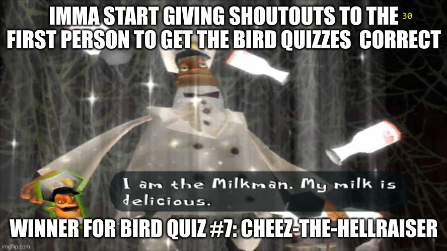 I am the milkman | IMMA START GIVING SHOUTOUTS TO THE FIRST PERSON TO GET THE BIRD QUIZZES  CORRECT; WINNER FOR BIRD QUIZ #7: CHEEZ-THE-HELLRAISER | image tagged in i am the milkman | made w/ Imgflip meme maker