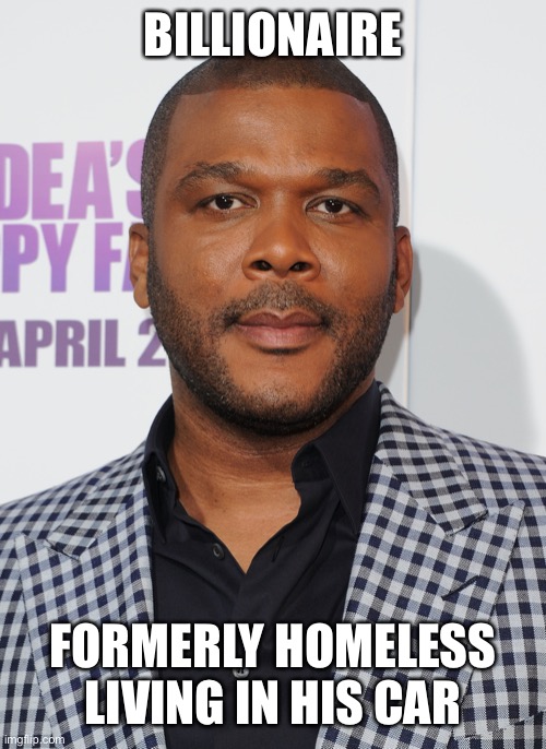 Tyler perry | BILLIONAIRE FORMERLY HOMELESS LIVING IN HIS CAR | image tagged in tyler perry | made w/ Imgflip meme maker