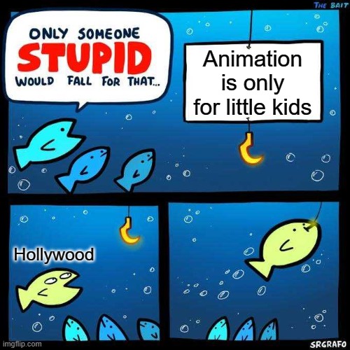 Animation is a medium that deserves respect. | Animation is only for little kids; Hollywood | image tagged in only someone stupid would fall for that,animation,hollywood,scumbag hollywood | made w/ Imgflip meme maker