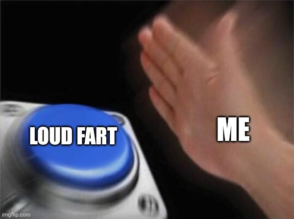 Loud fart | ME; LOUD FART | image tagged in memes,blank nut button | made w/ Imgflip meme maker