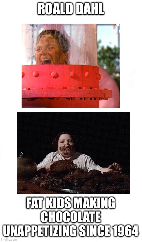 What happened to Dahl as a child? | ROALD DAHL; FAT KIDS MAKING CHOCOLATE UNAPPETIZING SINCE 1964 | image tagged in charlie and the chocolate factory,chocolate,cake | made w/ Imgflip meme maker