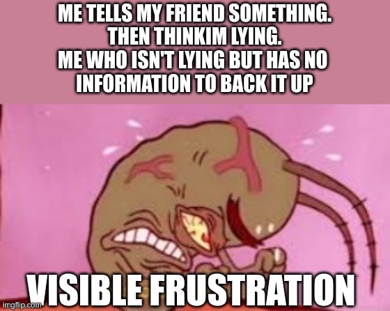 Visible Frustration | ME TELLS MY FRIEND SOMETHING.
THEN THINKIM LYING.
ME WHO ISN'T LYING BUT HAS NO 
INFORMATION TO BACK IT UP; VISIBLE FRUSTRATION | image tagged in visible frustration | made w/ Imgflip meme maker