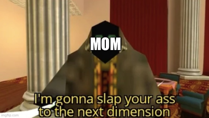 I'm gonna slap your ass to the next dimension | MOM | image tagged in i'm gonna slap your ass to the next dimension | made w/ Imgflip meme maker