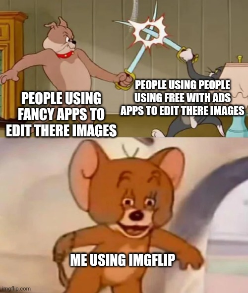 OMG flip image editing | PEOPLE USING PEOPLE USING FREE WITH ADS APPS TO EDIT THERE IMAGES; PEOPLE USING FANCY APPS TO EDIT THERE IMAGES; ME USING IMGFLIP | image tagged in tom and spike fighting | made w/ Imgflip meme maker