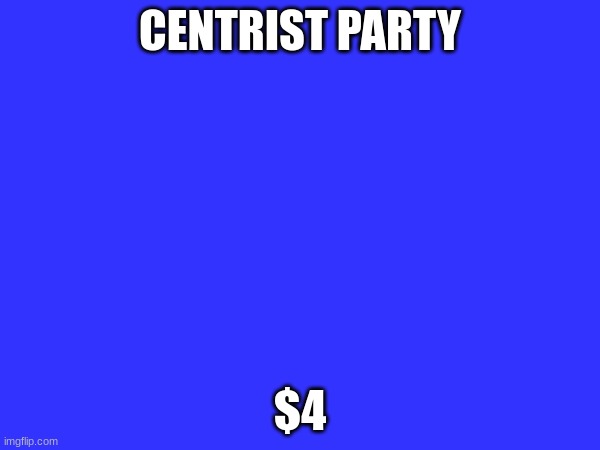 CENTRIST PARTY; $4 | made w/ Imgflip meme maker