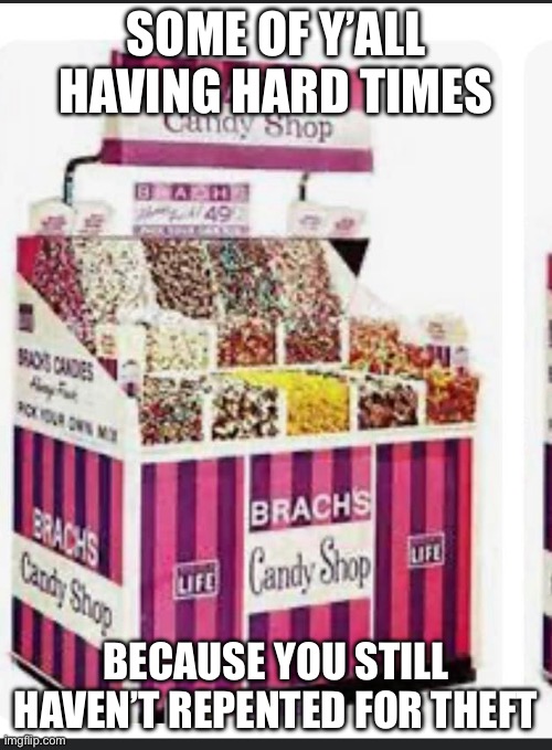 Brach Candy | SOME OF Y’ALL HAVING HARD TIMES; BECAUSE YOU STILL HAVEN’T REPENTED FOR THEFT | image tagged in theft | made w/ Imgflip meme maker