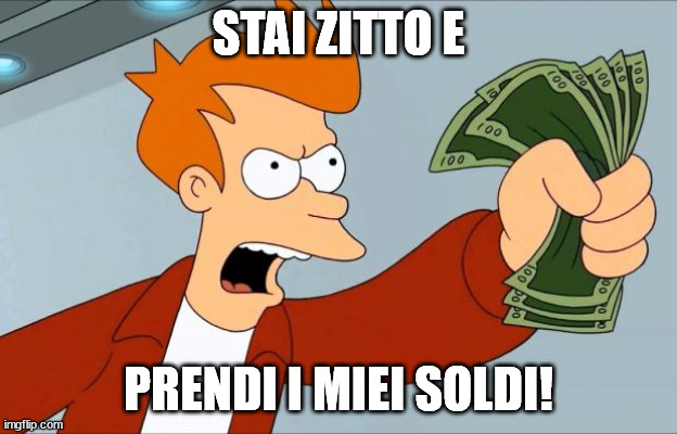 Shut Up And Take My Money Fry | STAI ZITTO E; PRENDI I MIEI SOLDI! | image tagged in shut up and take my money fry | made w/ Imgflip meme maker