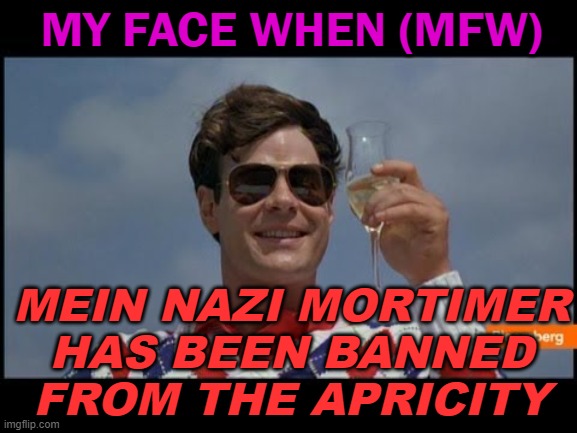 My Face When (MFW) Mein Nazi Mortimer has been banned from The Apricity | MY FACE WHEN (MFW); MEIN NAZI MORTIMER HAS BEEN BANNED FROM THE APRICITY | image tagged in trading places | made w/ Imgflip meme maker