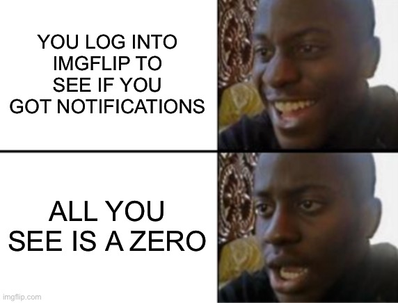 Dang I’m just that lonely and unlucky | YOU LOG INTO IMGFLIP TO SEE IF YOU GOT NOTIFICATIONS; ALL YOU SEE IS A ZERO | image tagged in oh yeah oh no,imgflip,notifications,sad but true | made w/ Imgflip meme maker