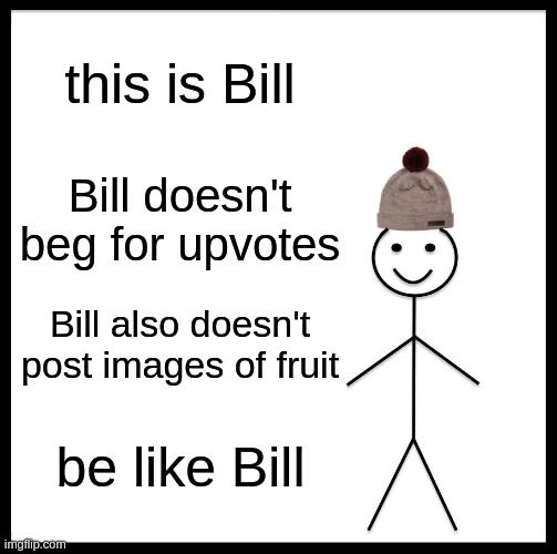 Be Like Bill Meme | this is Bill; Bill doesn't beg for upvotes; Bill also doesn't post images of fruit; be like Bill | image tagged in memes,be like bill | made w/ Imgflip meme maker