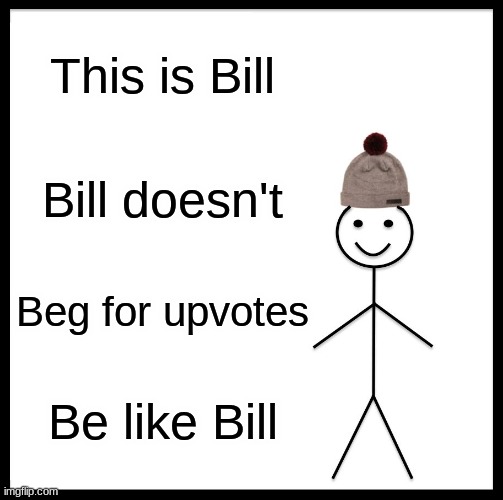 Be Like Bill | This is Bill; Bill doesn't; Beg for upvotes; Be like Bill | image tagged in memes,be like bill | made w/ Imgflip meme maker