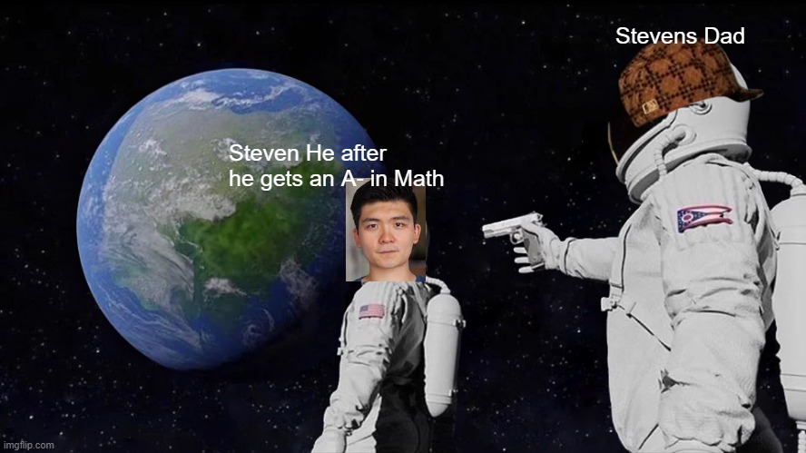 Always Has Been Meme | Stevens Dad; Steven He after he gets an A- in Math | image tagged in memes,always has been,steven he,failure,a- in math,why are you reading the tags | made w/ Imgflip meme maker